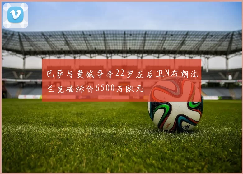 巴萨与曼城争夺22岁左后卫N布朗法兰克福标价6500万欧元