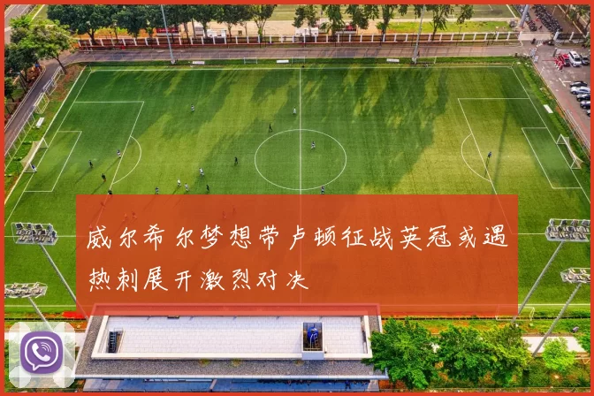 威尔希尔梦想带卢顿征战英冠或遇热刺展开激烈对决