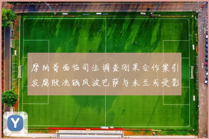 摩纳哥面临司法调查刚果合作案引发腐败洗钱风波巴萨与米兰或受影响