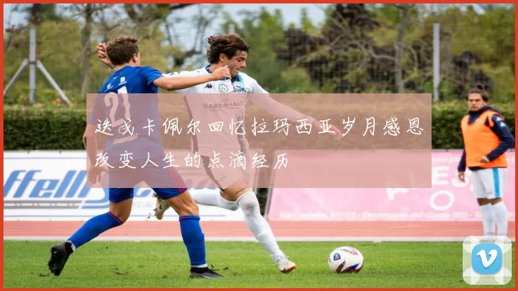 迭戈卡佩尔回忆拉玛西亚岁月感恩改变人生的点滴经历