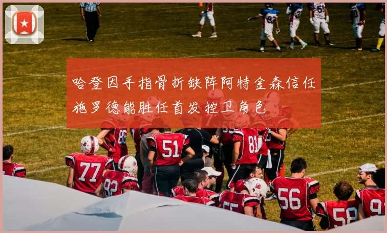 哈登因手指骨折缺阵阿特金森信任施罗德能胜任首发控卫角色