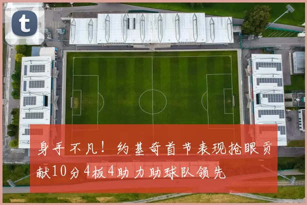身手不凡！约基奇首节表现抢眼贡献10分4板4助力助球队领先