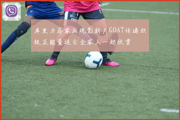 库里力荐家庭观影新片GOAT传递积极正能量适合全家人一起欣赏