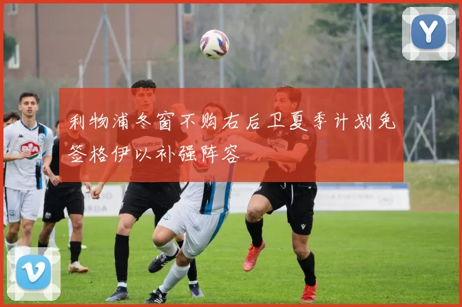 利物浦冬窗不购右后卫夏季计划免签格伊以补强阵容