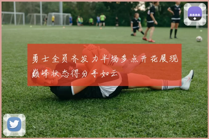 勇士全员齐发力半场多点开花展现巅峰状态得分手如云