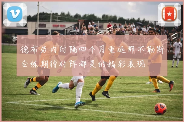 德布劳内时隔四个月重返那不勒斯合练期待对阵都灵的精彩表现