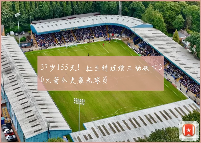 37岁155天！杜兰特连续三场砍下30火箭队史最老球员
