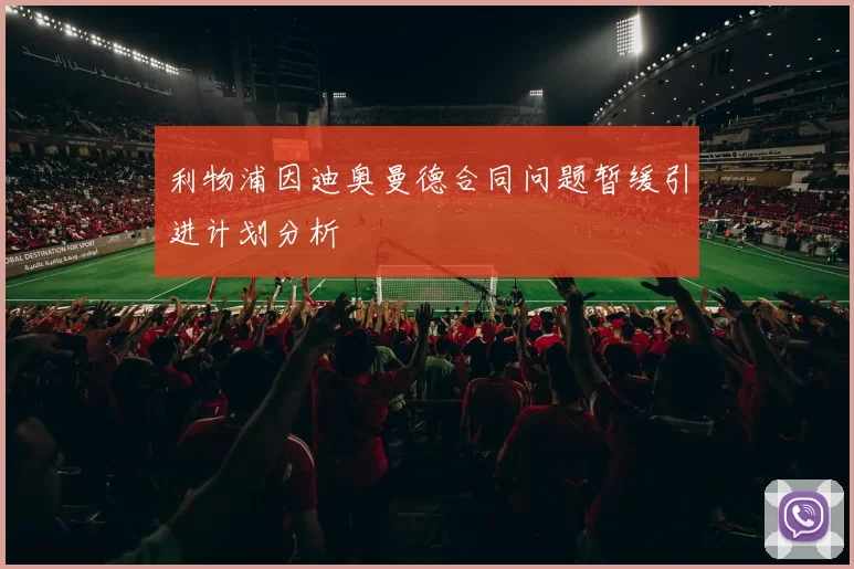 利物浦因迪奥曼德合同问题暂缓引进计划分析